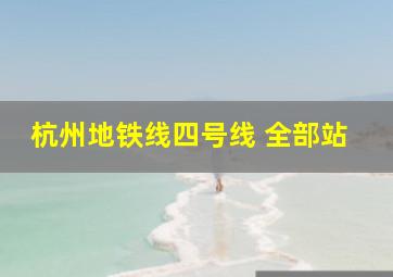 杭州地铁线四号线 全部站